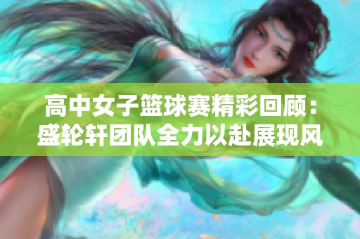 高中女子篮球赛精彩回顾：盛轮轩团队全力以赴展现风采