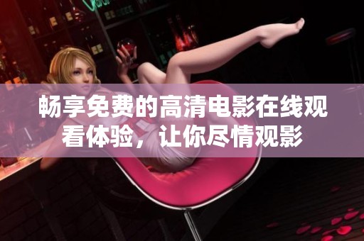 畅享免费的高清电影在线观看体验，让你尽情观影