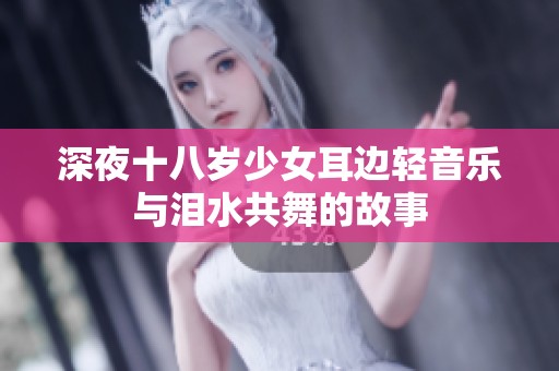 深夜十八岁少女耳边轻音乐与泪水共舞的故事