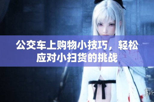 公交车上购物小技巧，轻松应对小扫货的挑战