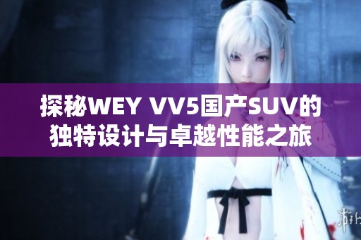 探秘WEY VV5国产SUV的独特设计与卓越性能之旅