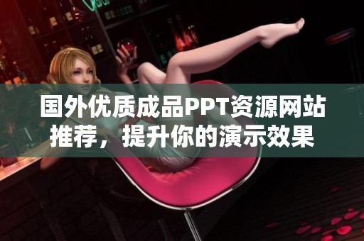 国外优质成品PPT资源网站推荐，提升你的演示效果