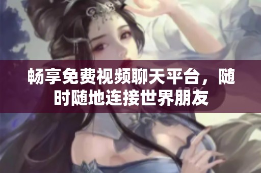畅享免费视频聊天平台，随时随地连接世界朋友