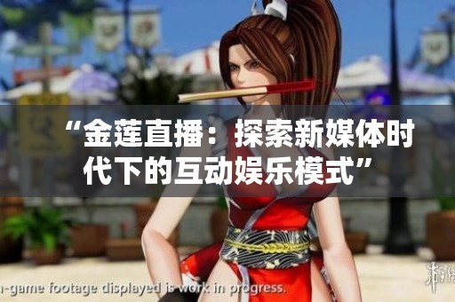 “金莲直播：探索新媒体时代下的互动娱乐模式”