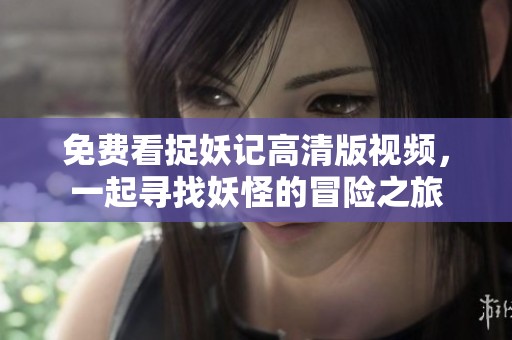 免费看捉妖记高清版视频，一起寻找妖怪的冒险之旅