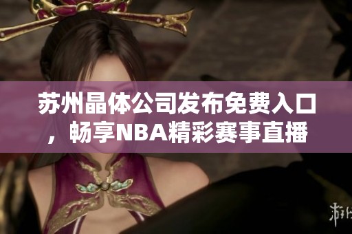 苏州晶体公司发布免费入口，畅享NBA精彩赛事直播