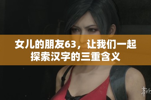 女儿的朋友63，让我们一起探索汉字的三重含义