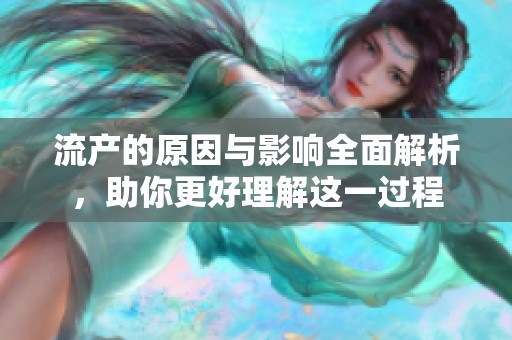 流产的原因与影响全面解析，助你更好理解这一过程