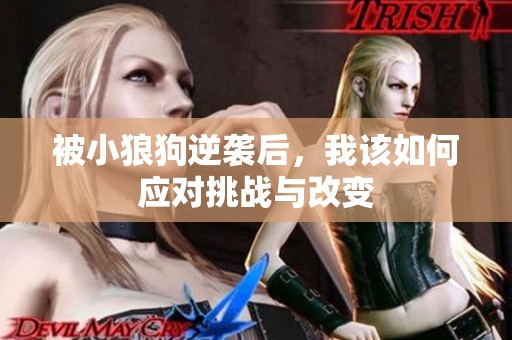 被小狼狗逆袭后，我该如何应对挑战与改变