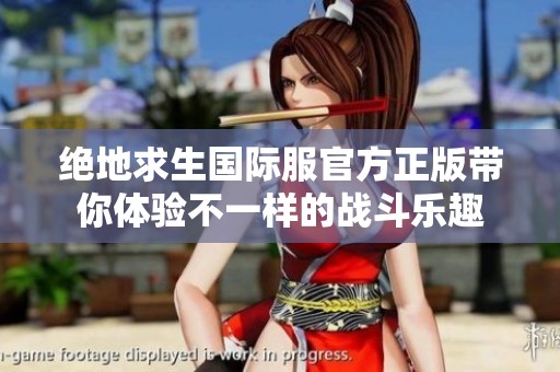 绝地求生国际服官方正版带你体验不一样的战斗乐趣
