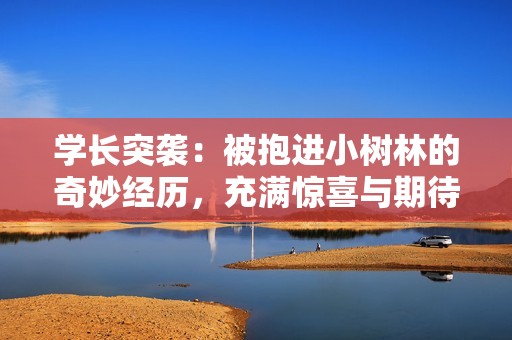 学长突袭：被抱进小树林的奇妙经历，充满惊喜与期待