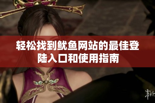轻松找到鱿鱼网站的最佳登陆入口和使用指南