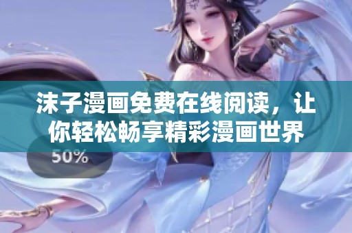 沫子漫画免费在线阅读，让你轻松畅享精彩漫画世界