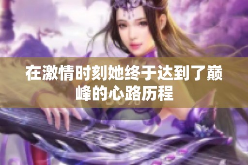 在激情时刻她终于达到了巅峰的心路历程