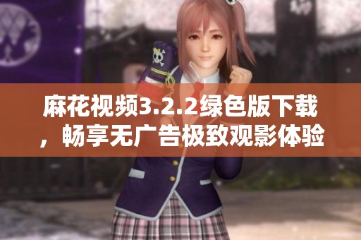 麻花视频3.2.2绿色版下载，畅享无广告极致观影体验
