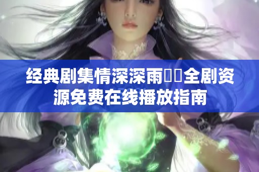 经典剧集情深深雨濛濛全剧资源免费在线播放指南