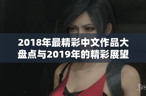 2018年最精彩中文作品大盘点与2019年的精彩展望