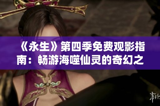 《永生》第四季免费观影指南：畅游海噬仙灵的奇幻之旅