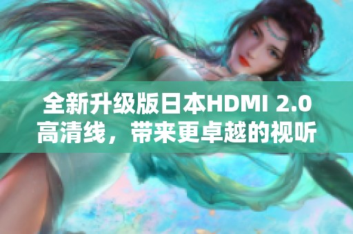 全新升级版日本HDMI 2.0高清线，带来更卓越的视听体验