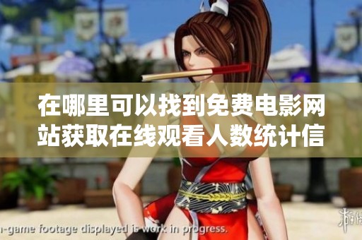 在哪里可以找到免费电影网站获取在线观看人数统计信息