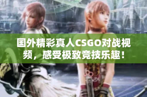 国外精彩真人CSGO对战视频，感受极致竞技乐趣！