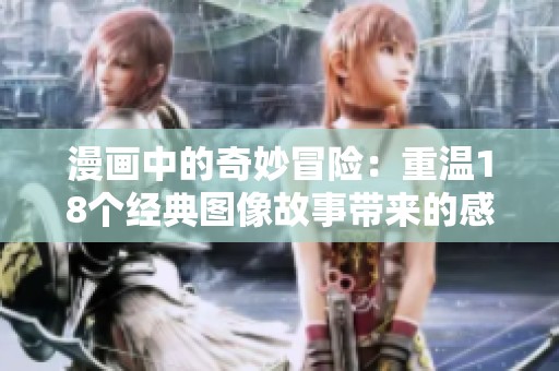 漫画中的奇妙冒险：重温18个经典图像故事带来的感动与欢笑