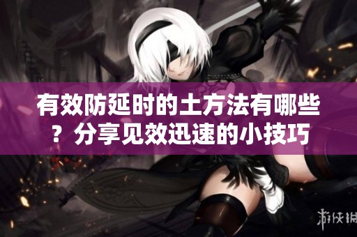 有效防延时的土方法有哪些？分享见效迅速的小技巧