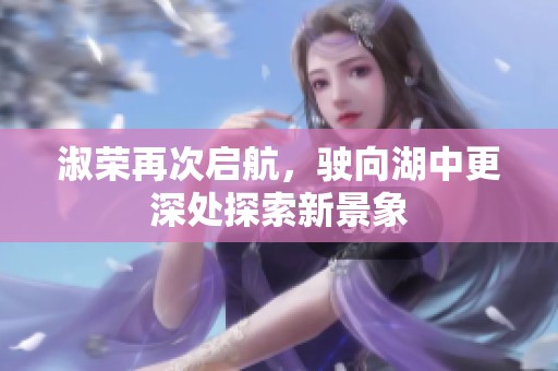 淑荣再次启航，驶向湖中更深处探索新景象