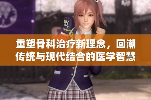 重塑骨科治疗新理念，回潮传统与现代结合的医学智慧