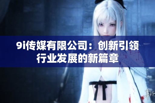 9i传媒有限公司：创新引领行业发展的新篇章