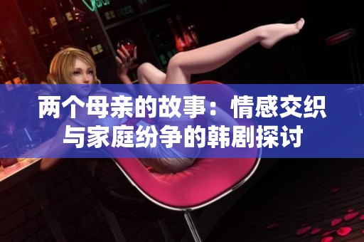 两个母亲的故事：情感交织与家庭纷争的韩剧探讨