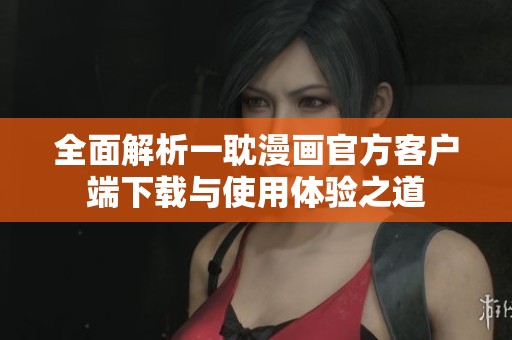 全面解析一耽漫画官方客户端下载与使用体验之道