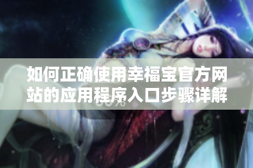 如何正确使用幸福宝官方网站的应用程序入口步骤详解