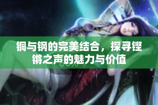 铜与钢的完美结合，探寻铿锵之声的魅力与价值
