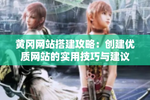 黄冈网站搭建攻略：创建优质网站的实用技巧与建议