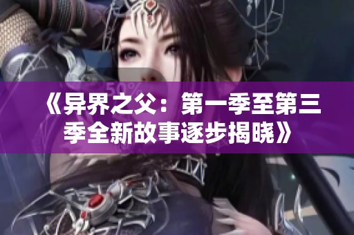 《异界之父：第一季至第三季全新故事逐步揭晓》
