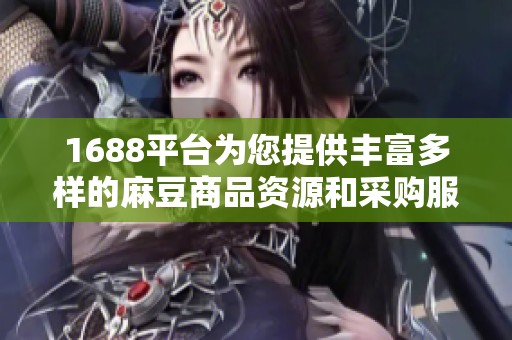 1688平台为您提供丰富多样的麻豆商品资源和采购服务