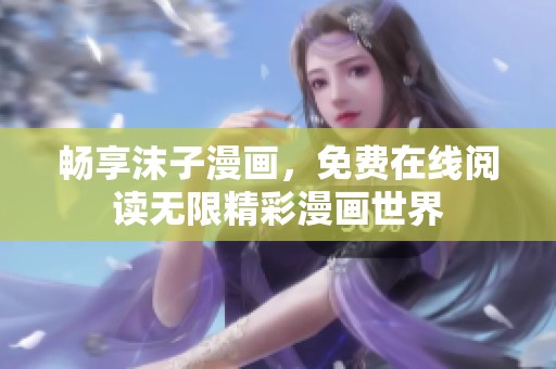 畅享沫子漫画，免费在线阅读无限精彩漫画世界