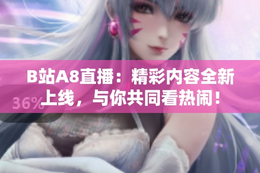 B站A8直播：精彩内容全新上线，与你共同看热闹！