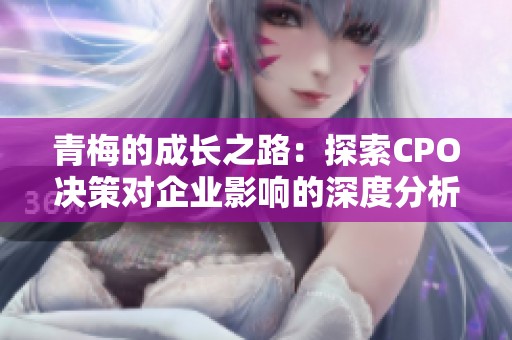青梅的成长之路：探索CPO决策对企业影响的深度分析