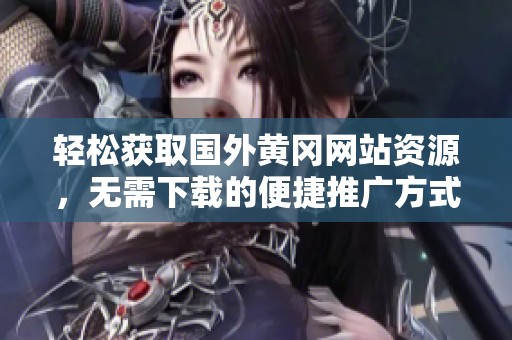 轻松获取国外黄冈网站资源，无需下载的便捷推广方式