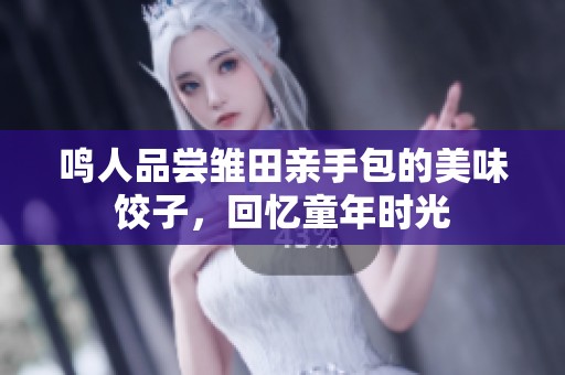 鸣人品尝雏田亲手包的美味饺子，回忆童年时光