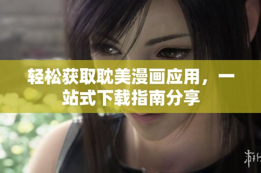 轻松获取耽美漫画应用，一站式下载指南分享