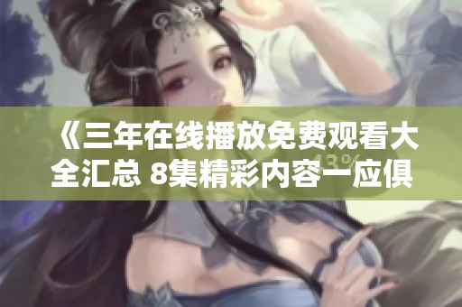 《三年在线播放免费观看大全汇总 8集精彩内容一应俱全》