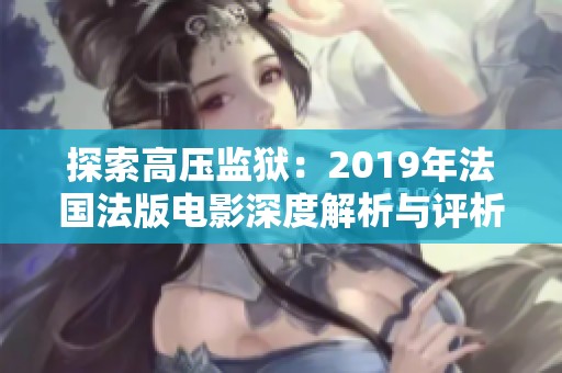 探索高压监狱：2019年法国法版电影深度解析与评析