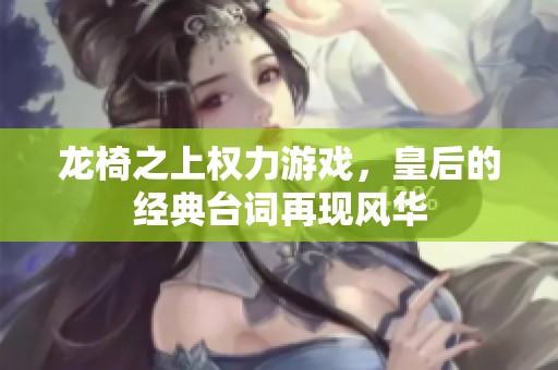 龙椅之上权力游戏，皇后的经典台词再现风华