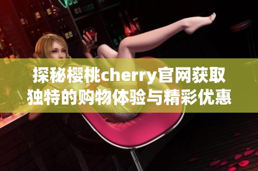 探秘樱桃cherry官网获取独特的购物体验与精彩优惠信息