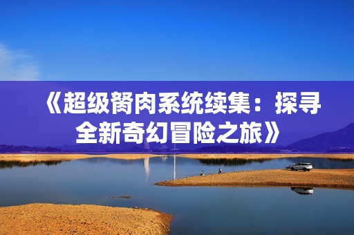 《超级胬肉系统续集：探寻全新奇幻冒险之旅》