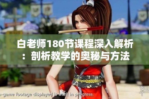 白老师180节课程深入解析：剖析教学的奥秘与方法