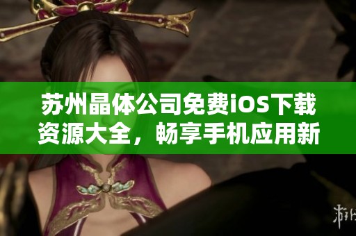 苏州晶体公司免费iOS下载资源大全，畅享手机应用新体验
